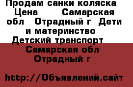 Продам санки коляска › Цена ­ 5 - Самарская обл., Отрадный г. Дети и материнство » Детский транспорт   . Самарская обл.,Отрадный г.
